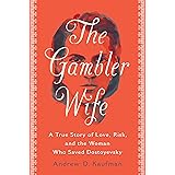 The Gambler Wife: A True Story of Love, Risk, and the Woman Who Saved Dostoyevsky