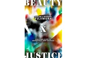 Beauty and Justice: Creating a Life of Abundance and Courage (How Art, Gratitude, and Generosity Transform Advocacy and Preve