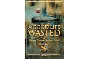 Good Life Wasted: Or Twenty Years As A Fishing Guide