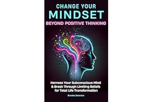 Change Your Mindset: Beyond Positive Thinking: Harness Your Subconscious Mind and Break Through Limiting Beliefs for Total Li