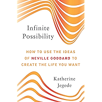 Infinite Possibility: How to Use the Ideas of Neville Goddard to Create the Life You Want