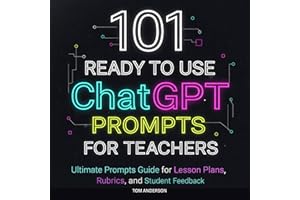 101 Ready to Use ChatGPT Prompts for Teachers: Ultimate Prompts Guide for Lesson Plans, Rubrics, and Student Feedback