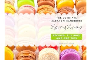 The Ultimate Macaron Handbook: Mastering Macarons – Recipes, Fillings, and Pro Tips