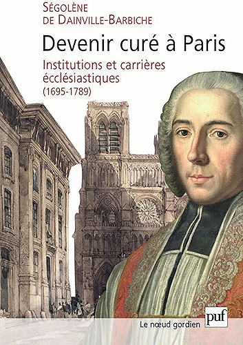 Download Devenir curé à Paris: Institutions et carrières ecclésiastiques, 1695-1789 (Le noeud gordien) PDF