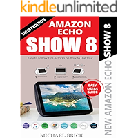 AMAZON ECHO SHOW 8 USER GUIDE: Easy To Follow Tips & Tricks on How To Use Your New Amazon Echo Show 8 (EASY USERS GUIDE) book cover