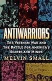Antiwarriors: The Vietnam War and the Battle for America's Hearts and Minds (Vietnam, America in the War Years, V. 1)