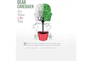 Dear Caregiver, It's Your Life Too: 71 Self-Care Tips to Manage Stress, Avoid Burnout and Find Joy Again While Caring for a L