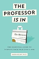 The Professor Is In: The Essential Guide To Turning Your Ph.D. Into a Job