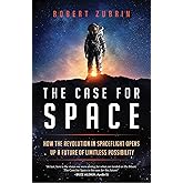 The Case for Space: How the Revolution in Spaceflight Opens Up a Future of Limitless Possibility