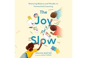 The Joy of Slow: Restoring Balance and Wonder to Homeschool Learning