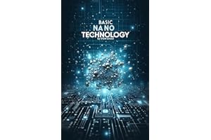Basic Nanotechnology: Exploring the Future of Science, Engineering, and Innovation (Nanotech & Quantum Revolution - A Beginne