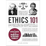 Ethics 101: From Altruism and Utilitarianism to Bioethics and Political Ethics, an Exploration of the Concepts of Right and W