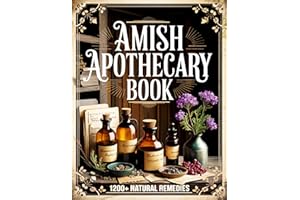 Amish Apothecary Book: 1200+ Natural Remedies from the Amish Tradition: The Ultimate Guide to Herbal Healing, Everyday Wellne