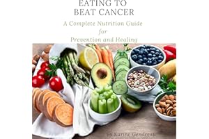 Eating to Beat Cancer: A Complete Nutrition Guide for Prevention and Healing