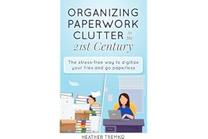 Organizing Paperwork Clutter in the 21st Century: The Stress-Free Way to Digitize Your Files and Go Paperless