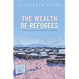 The Wealth of Refugees: How Displaced People Can Build Economies