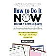 How to Do It Now Because It's Not Going Away: An Expert Guide to Getting Stuff Done