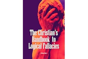 The Christian's Handbook to Logical Fallacies: An Easy-to-Understand Guide for Identifying Poor Reasoning and Flawed Argument