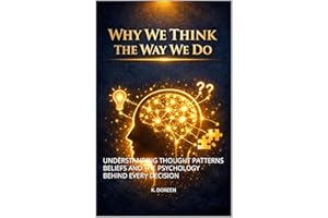 WHY WE THINK THE WAY WE DO: UNDERSTANDING THOUGHT PATTERNS BELIEFS AND THE PSYCHOLOGY BEHIND EVERY DECISION