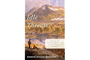 Idle Threats: Men and the Limits of Productivity in Nineteenth Century America (America and the Long 19th Century Book 15)