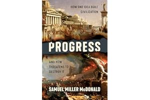 Progress: How One Idea Built Civilization and Now Threatens to Destroy It
