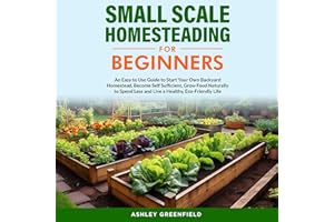 Small Scale Homesteading for Beginners: An Easy To Use Guide to Start Your Own Backyard Homestead, Become Self Sufficient, Gr