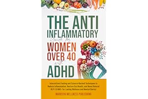 The Anti-Inflammatory Guide for Women Over 40 with ADHD: Intermittent Fasting and Science-Backed Techniques to Reduce Inflamm