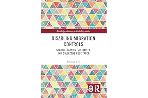 Disabling Migration Controls: Shared Learning, Solidarity, and Collective Resistance (Routledge Advances in Disability Studie