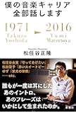 僕の音楽キャリア全部話します: 1971/Takuro Yoshida―2016/Yumi Matsutoya