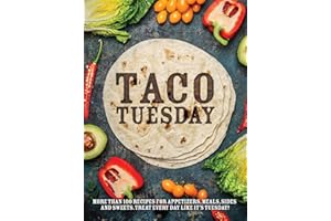 Taco Tuesday: More Than 100 Recipes for Appetizers, Meals, Sides and Sweets. Treat Every Day like It's Tuesday!