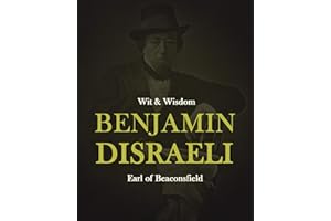 Wit & Wisdom of Benjamin Disraeli: A Collection of Excerpts from His Novels and Speeches