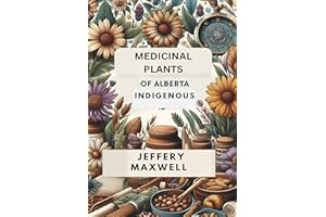 MEDICINAL PLANTS OF ALBERTA INDIGENOUS: Exploring the Medicinal Plants of Alberta Indigenous Heritage