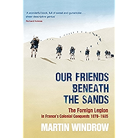 Our Friends Beneath the Sands: The Foreign Legion in France's Colonial Conquests 1870-1935 book cover Our Friends Beneath the Sands: The Foreign Legion in France's Colonial Conquests 1870-1935 book cover