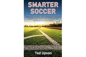 SMARTER SOCCER: Strategies, Tactics, and Techniques Your High School Coach Wants You To Understand Before Next Season Starts
