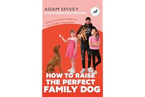 How to Raise the Perfect Family Dog: Training Your Family-friendly Dog and Creating a Happy Home