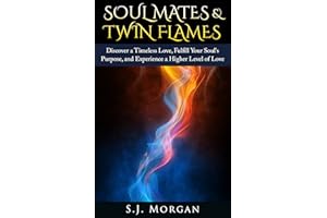 Soul Mates & Twin Flames: Discover a Timeless Love, Fulfill Your Soul's Purpose, and Experience a Higher Level of Love (Soul 