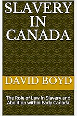 Slavery in Canada: The Role of Law in Slavery and Abolition within Early Canada Kindle Edition