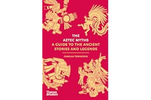 The Aztec Myths: A Guide to the Ancient Stories and Legends