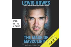 The Mask of Masculinity: How Men Can Embrace Vulnerability, Create Strong Relationships, and Live Their Fullest Lives