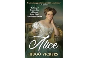 Alice: The True Story of Princess Alice of Greece, Prince Philip's Extraordinary Mother, by 'the most knowledgeable royal bio