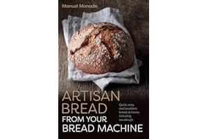 Artisan Bread from Your Bread Machine: Quick, easy and excellent bread at home, including sourdough