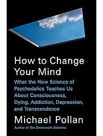 How to Change Your Mind: What the New Science of Psychedelics Teaches Us About Consciousness, Dying, Addiction, Depression, and Transcendence