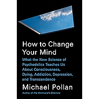 How to Change Your Mind: What the New Science of Psychedelics Teaches Us About Consciousness, Dying, Addiction, Depression, and Transcendence