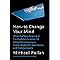 How to Change Your Mind: What the New Science of Psychedelics Teaches Us About Consciousness, Dying, Addiction, Depression, and Transcendence