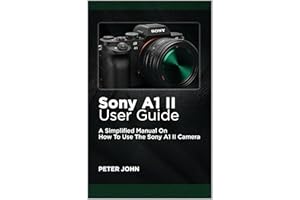 SONY A1 II USER GUIDE : A SIMPLIFIED MANUAL ON HOW TO USE THE SONY A1 II CAMERA