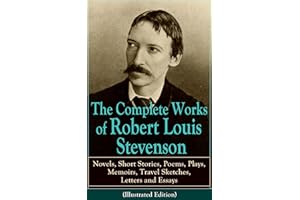The Complete Works of Robert Louis Stevenson: Novels, stories, poems, plays, travel sketches, memoirs, letters and essays - a