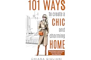 101 Ways to Create a Chic and Charming Home: Everything You Need to Know to Turn Your Space into Your Dream Home