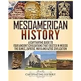 Mesoamerican History: A Captivating Guide to Four Ancient Civilizations that Existed in Mexico – The Olmec, Zapotec, Maya and