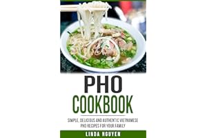 Pho Cookbook: Simple, delicious and authentic Vietnamese Pho recipes for your family