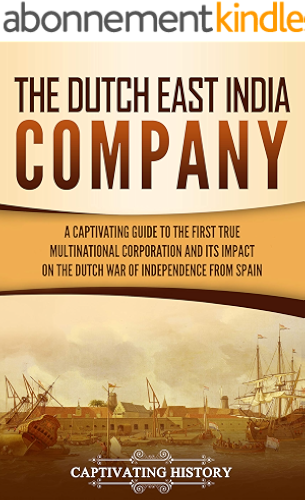 Download The Dutch East India Company: A Captivating Guide to the First True Multinational Corporation and Its Impact on the Dutch War of Independence from Spain (English Edition) PDF